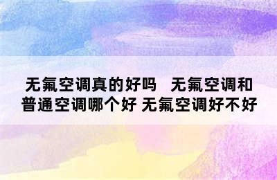 无氟空调真的好吗   无氟空调和普通空调哪个好 无氟空调好不好